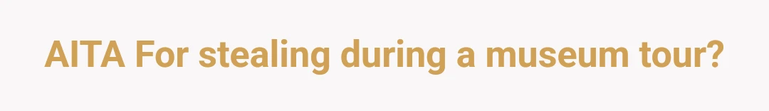 AITA For stealing during a museum tour?