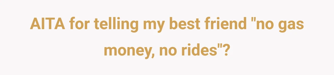 AITA for telling my best friend "no gas money, no rides"?