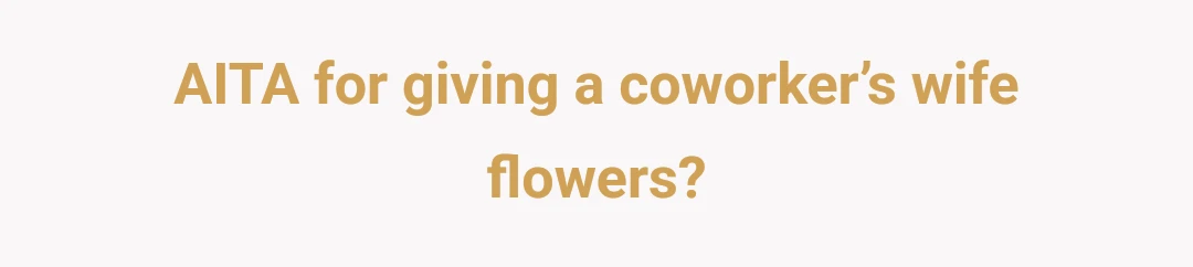 AITA for giving a coworker’s wife flowers?