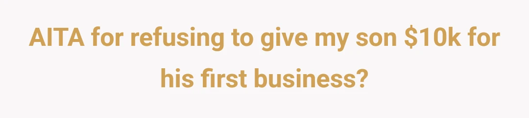 AITA for refusing to give my son $10k for his first business?