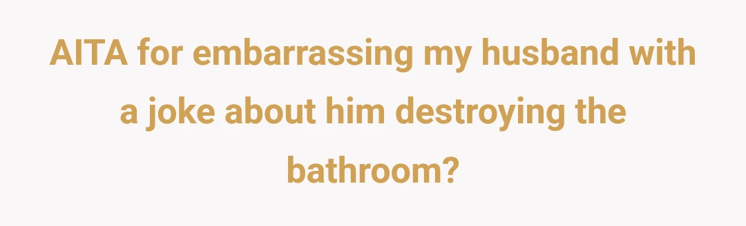 AITA for embarrassing my husband with a joke about him destroying the bathroom?