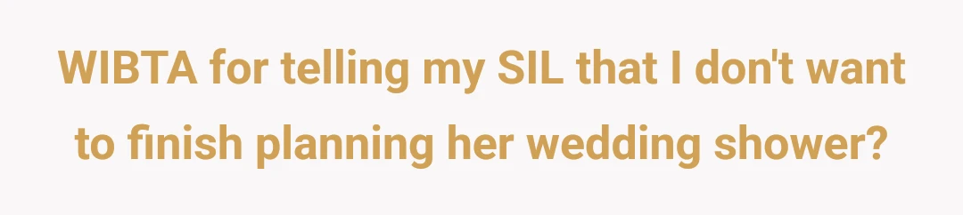 WIBTA for telling my SIL that I don't want to finish planning her wedding shower?