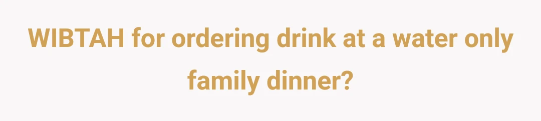 WIBTAH for ordering drink at a water only family dinner?