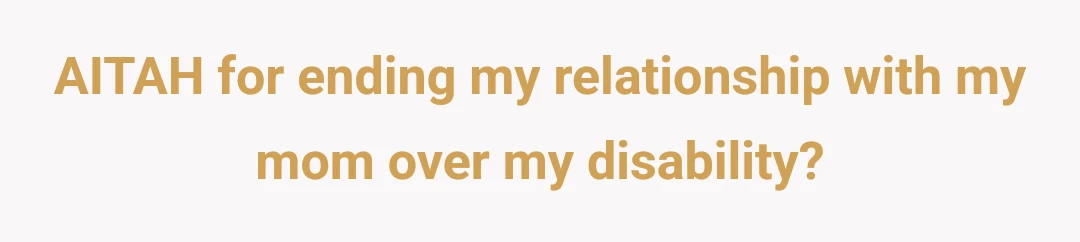 AITAH for ending my relationship with my mom over my disability?