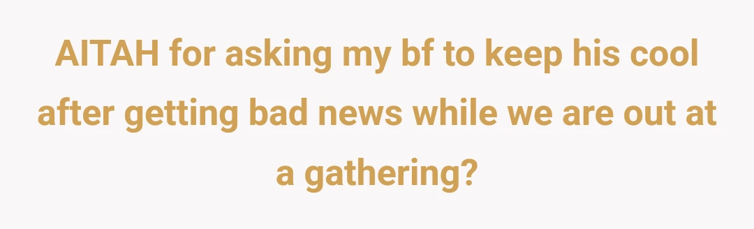 AITAH for asking my bf to keep his cool after getting bad news while we are out at a gathering?