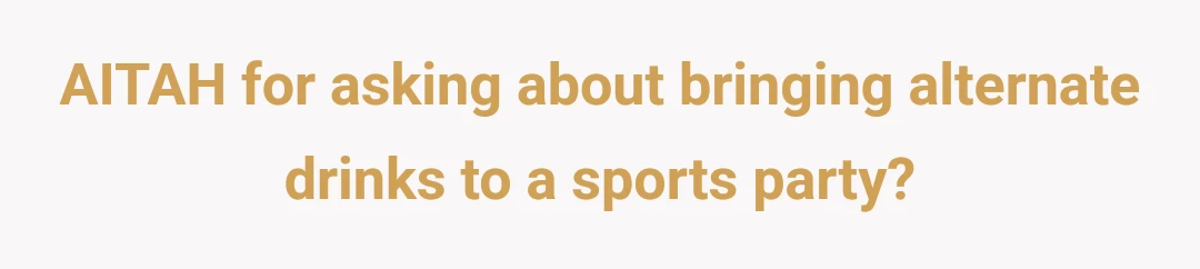 AITAH for asking about bringing alternate drinks to a sports party?