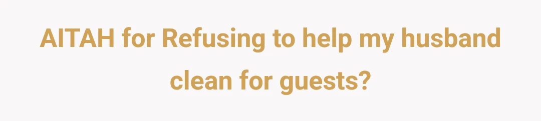 AITAH for Refusing to help my husband clean for guests?