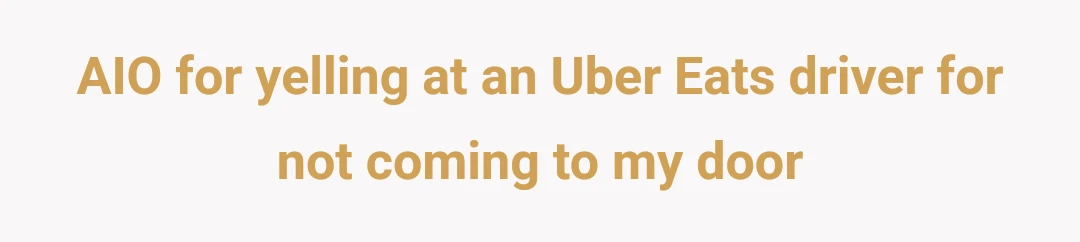 AIO for yelling at an Uber Eats driver for not coming to my door