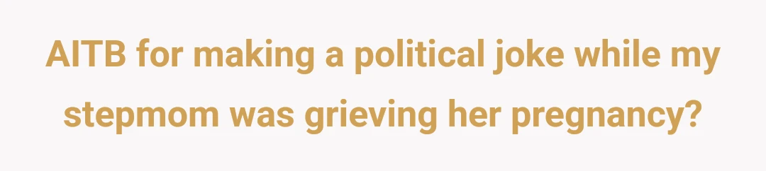 AITB for making a political joke while my stepmom was grieving her pregnancy?