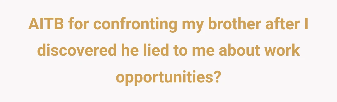 AITB for confronting my brother after I discovered he lied to me about work opportunities?