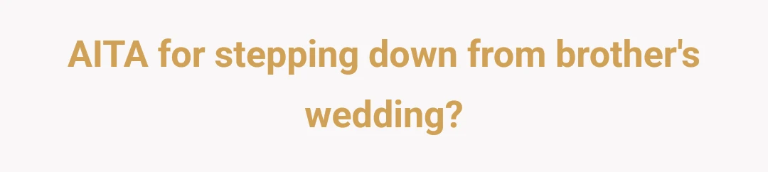 AITA for stepping down from brother's wedding?