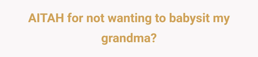 AITAH for not wanting to babysit my grandma?