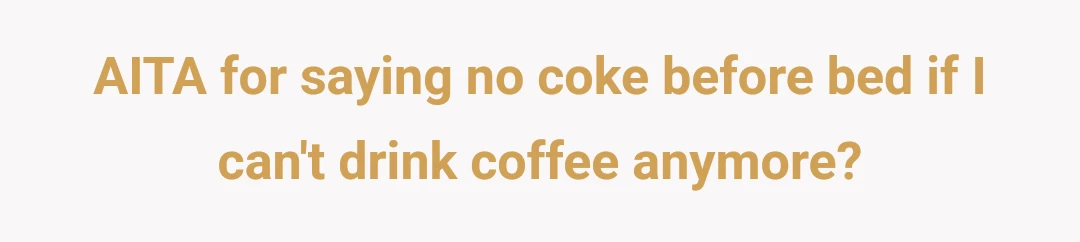 AITA for saying no coke before bed if I can't drink coffee anymore?