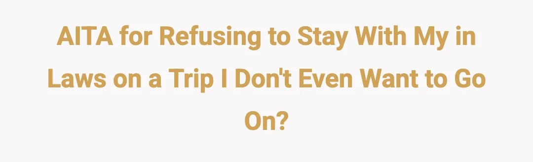 AITA for refusing to stay with my in laws on a trip I don't even want to go on?