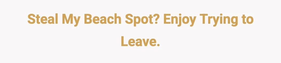Steal my beach spot? Enjoy trying to leave.