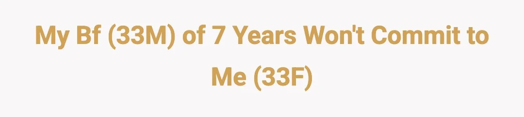 My bf (33M) of 7 years won't commit to me (33F)
