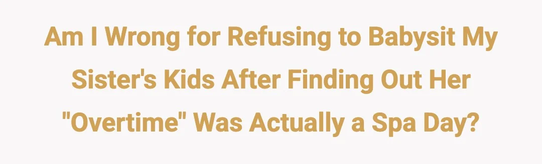 Am I wrong for refusing to babysit my sister's kids after finding out her "overtime" was actually a spa day?