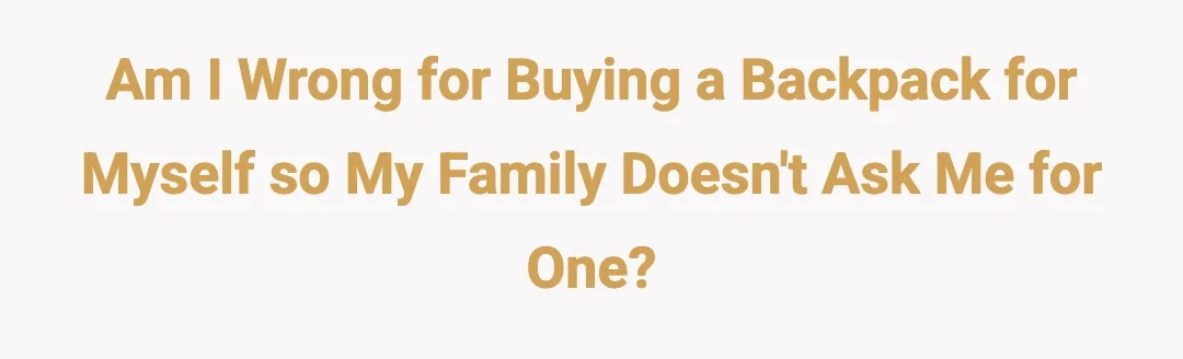 Am I wrong for buying a backpack for myself so my family doesn't ask me for one?