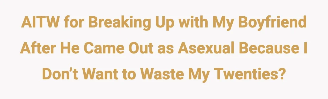 AITW for breaking up with my boyfriend after he came out as asexual because I don’t want to waste my twenties?