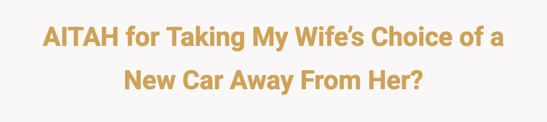 AITAH for taking my wife’s choice of a new car away from her?