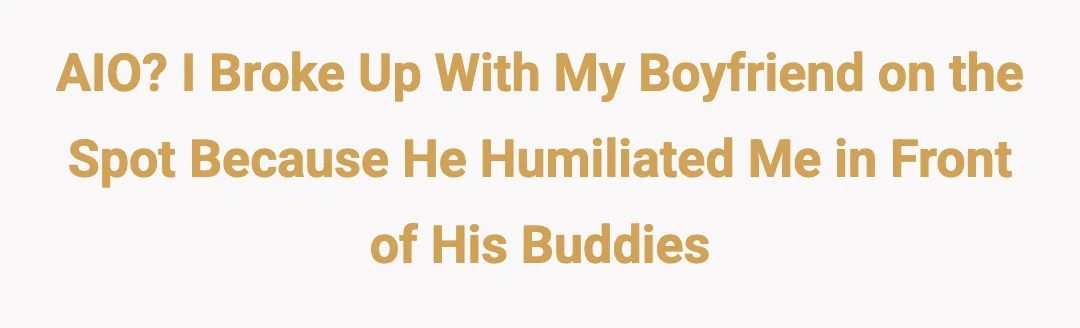 AIO? I broke up with my boyfriend on the spot because he humiliated me in front of his buddies.