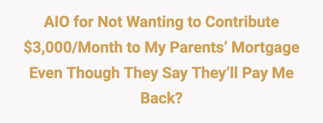 AIO for not wanting to contribute $3000/month to my parents’ mortgage even though they say they’ll pay me back