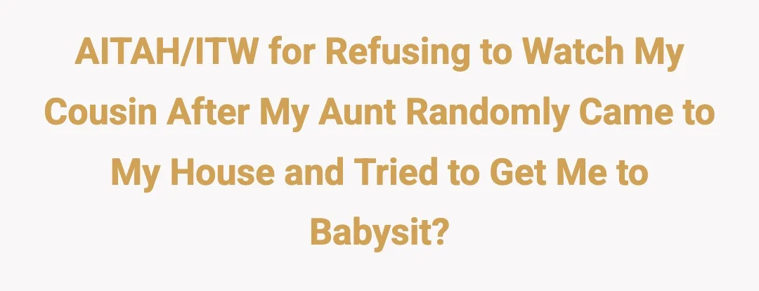 AITAH/ITW for refusing to watch my cousin after my aunt randomly came to my house and tried to get me to babysit?