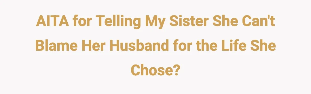 AITA for telling my sister she can't blame her husband for the life she chose?