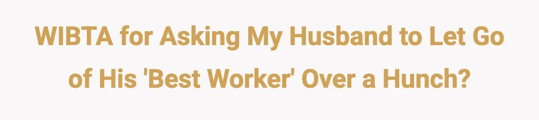 WIBTA for asking my husband to let go of his ‘best worker’ over a hunch?