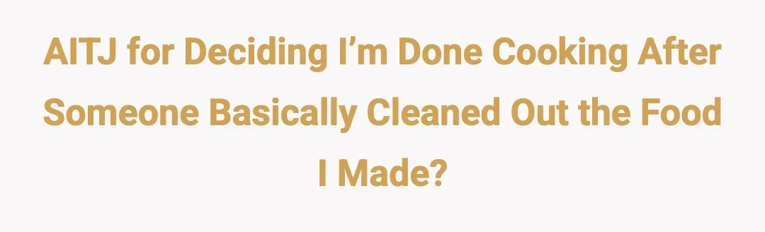 AITJ for deciding I’m done cooking after someone basically cleaned out the food I made?