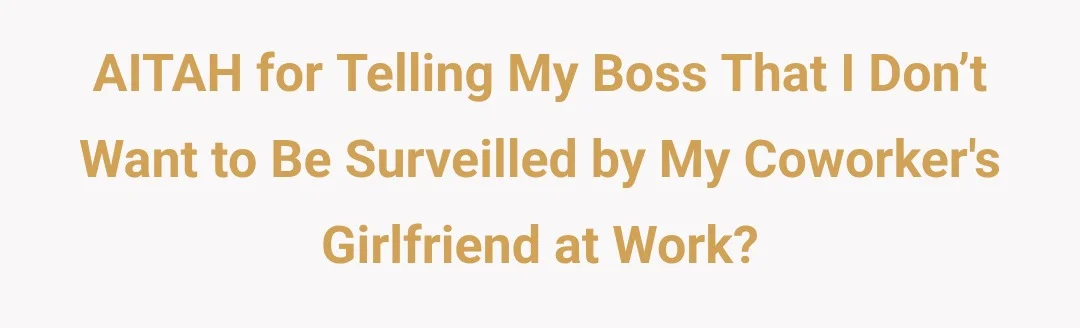 AITAH for telling my boss that I don’t want to be surveilled by my coworkers girlfriend at work.?
