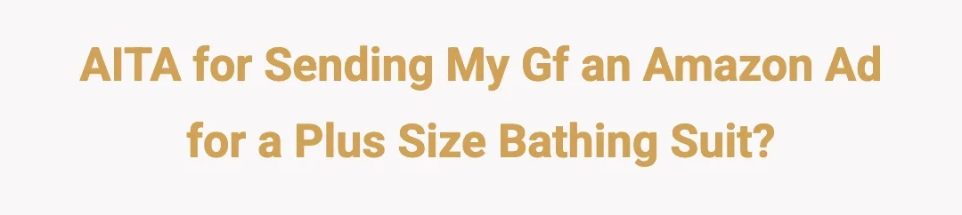 AITA for sending my gf an Amazon ad for a plus size bathing suit?