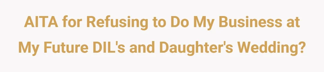 AITA for refusing to do my business at my future DILS and DILS wedding?