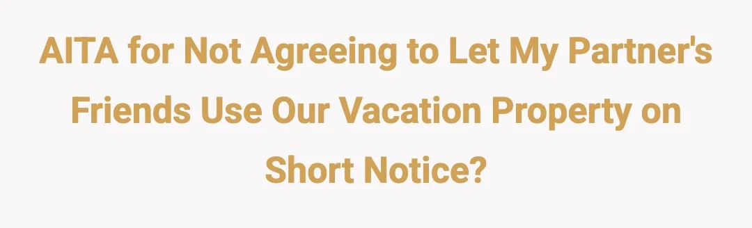 AITA for not agreeing to let my partners friends use our vacation property on short notice?