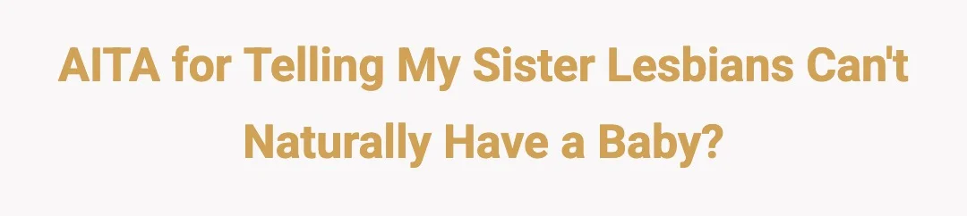AITA for telling my sister lesbians can't naturally have a baby?