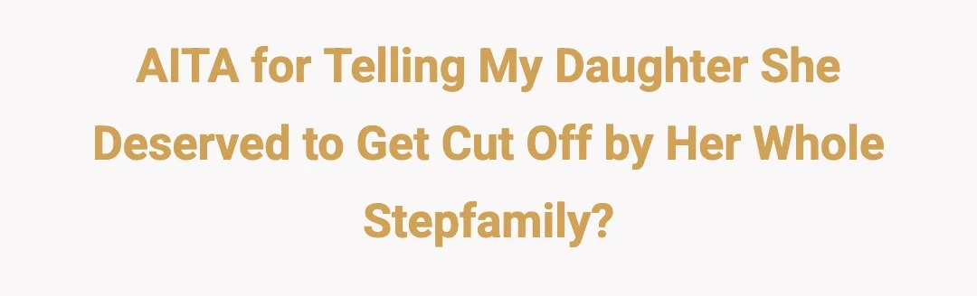 AITH for telling my daughter she deserved to get cut off by her whole stepfamily?