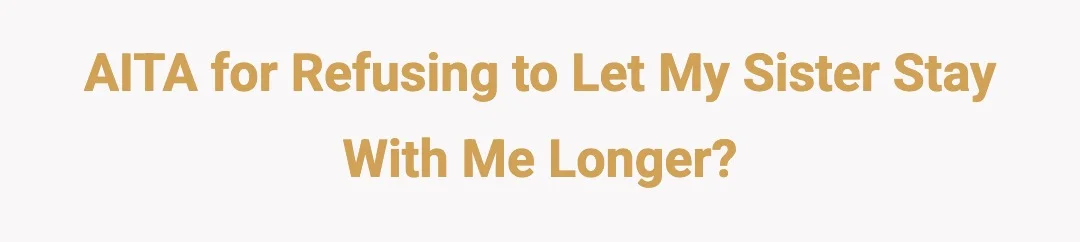 AITA for refusing to let my sister stay with me longer?