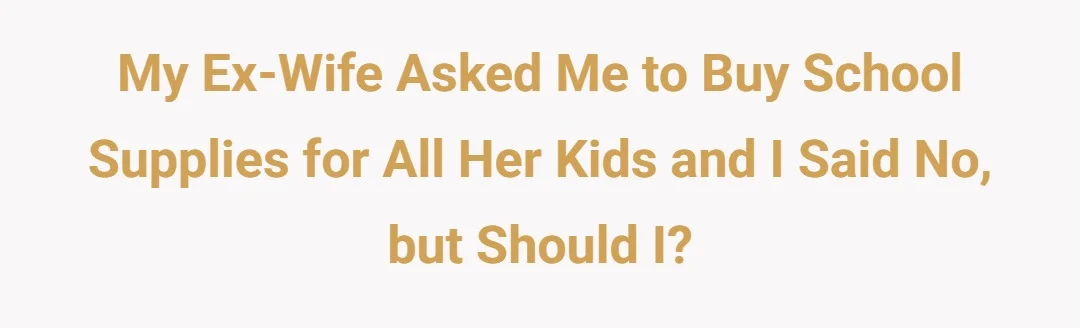 My ex-wife has asked me to buy school supplies for all her kids and I said no but should I?