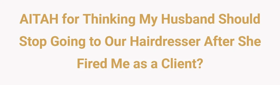 AITAH for thinking my husband should stop going to our hairdresser after she fired me as a client?