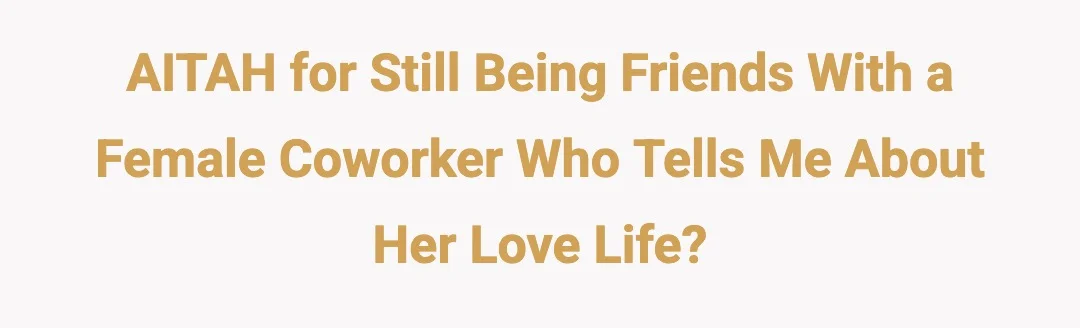 AITAH for still being friends with a female coworker who tells me about her love life?