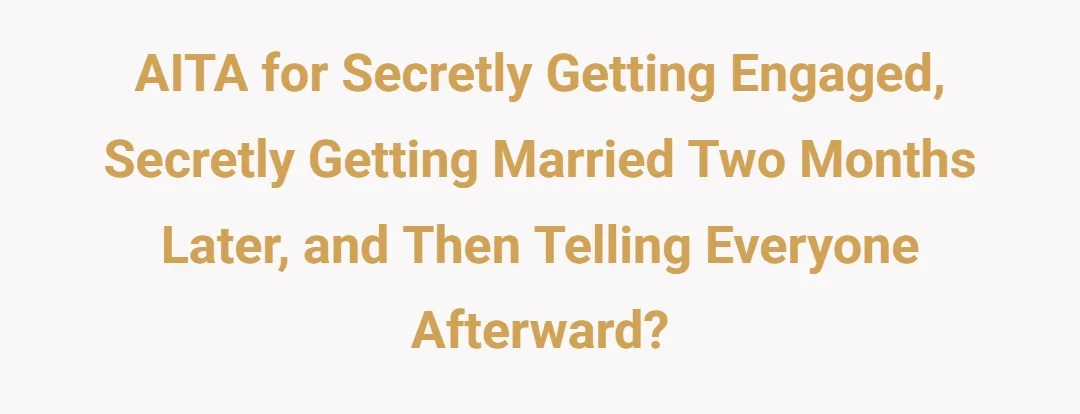 AITA for secretly getting engaged, secretly getting married two months later, and then telling everyone afterward?