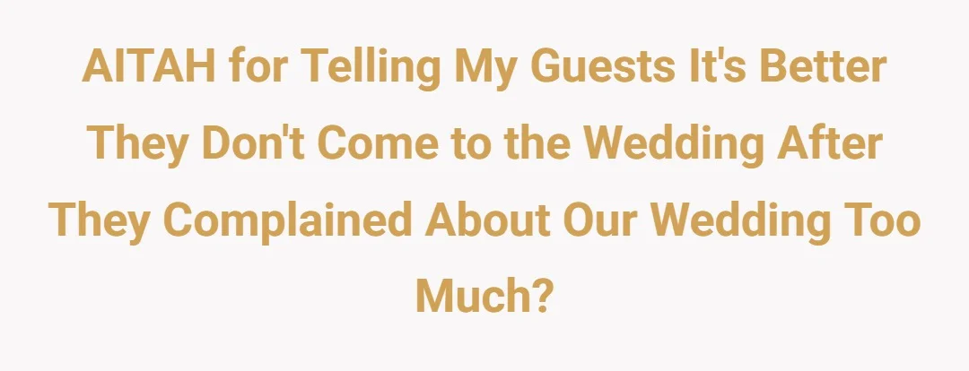 AITAH for telling my guests, it’s better they don’t come to the wedding, after they complained about our wedding too much?