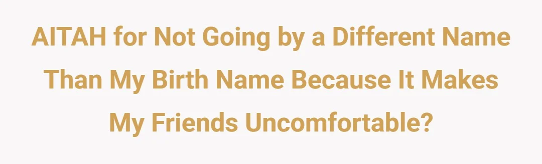 AITAH for not going by a different name than my birth name because it makes my friends uncomfortable.?