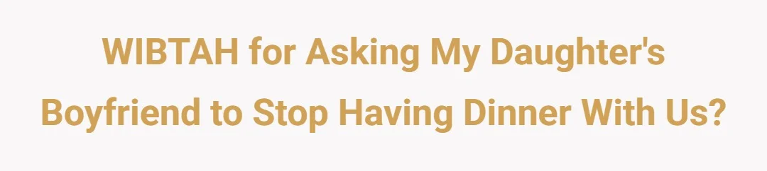 WIBTAH for asking my daughter's boyfriend to stop having dinner with us?