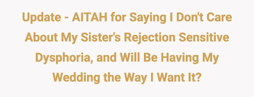 Update - AITAH for saying I don't care about my sister's rejection sensitive dysphoria, and will be having my wedding the way I want it?