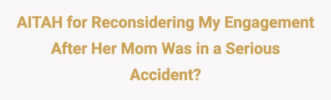 AITAH for reconsidering my engagement after her mom was in a serious accident?