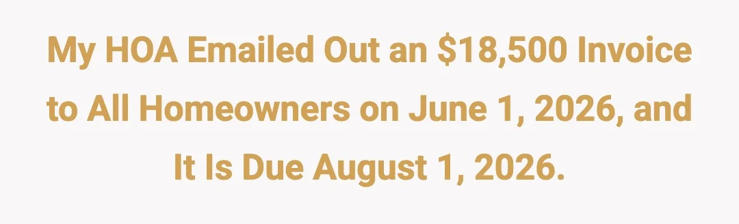 My HOA emailed out an $18,500 invoice to all homeowners on June 1, 2026 and it is due August 1, 2026.