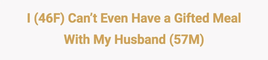 I (46F) can’t even have a gifted meal with my husband (57m).