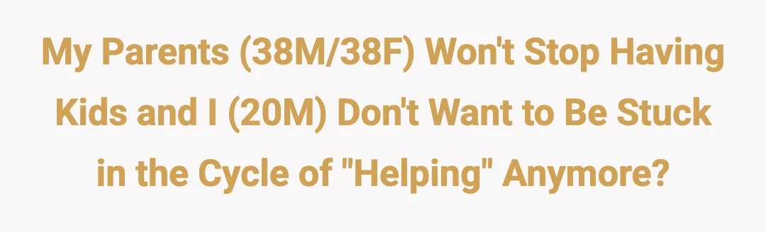 My parents (38M/38F) won't stop having kids and I (20M) don't want to be stuck in the cycle of "helping" anymore?