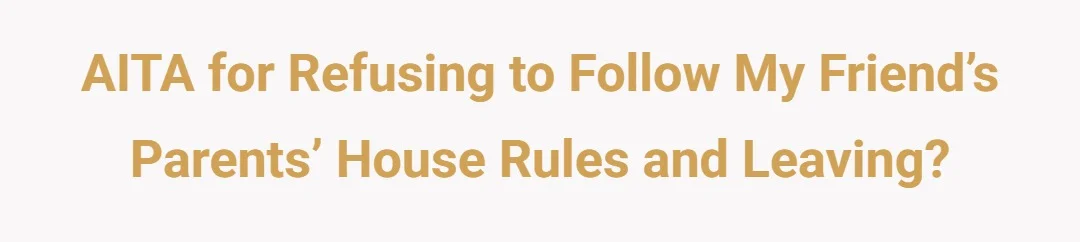 AITA for refusing to follow my friend’s parents’ house rules and leaving?
